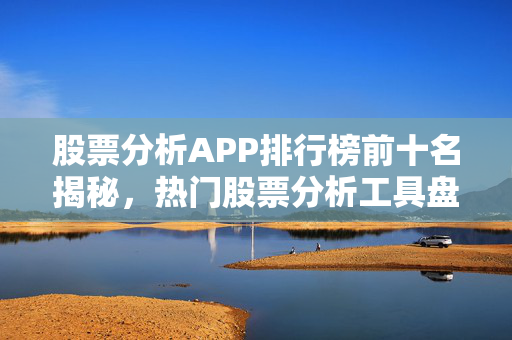 股票分析APP排行榜前十名揭秘，热门股票分析工具盘点