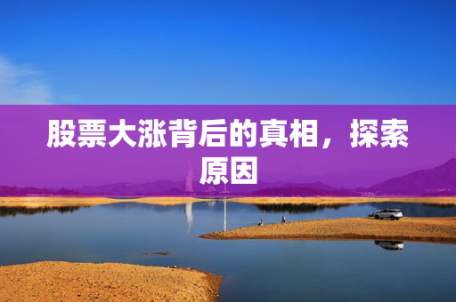 股票大涨背后的真相，探索原因