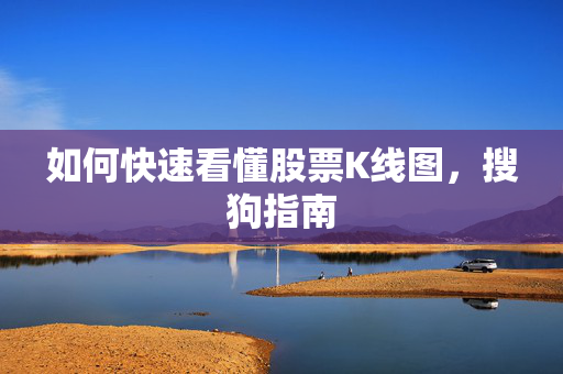 如何快速看懂股票K线图，搜狗指南