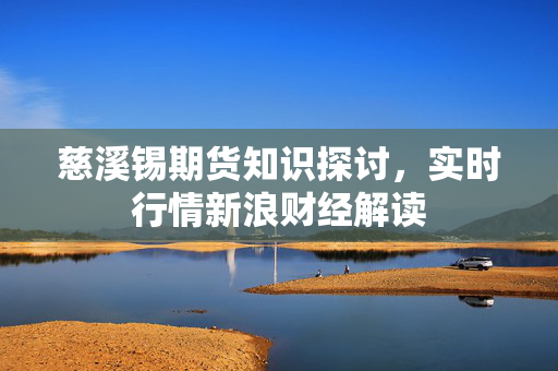 慈溪锡期货知识探讨，实时行情新浪财经解读