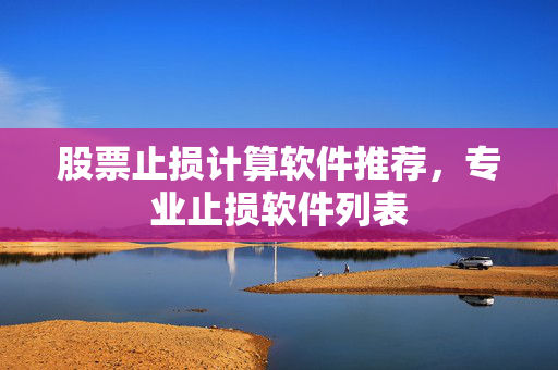 股票止损计算软件推荐，专业止损软件列表