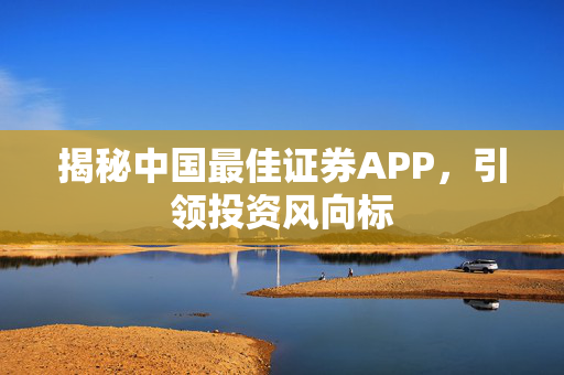 揭秘中国最佳证券APP，引领投资风向标