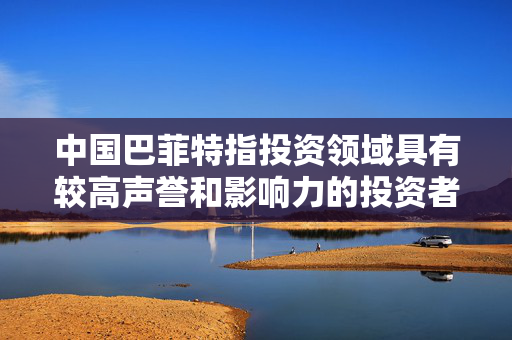 中国巴菲特指投资领域具有较高声誉和影响力的投资者