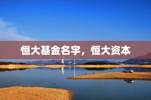 恒大基金名字，恒大资本