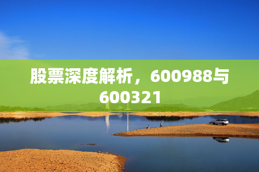 股票深度解析，600988与600321