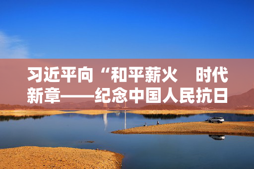 习近平向“和平薪火　时代新章——纪念中国人民抗日战争和苏联伟大卫国战争胜利80周年中俄人文交流活动”致贺信
