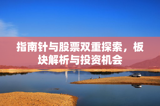 指南针与股票双重探索，板块解析与投资机会