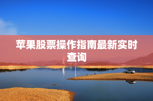 苹果股票操作指南最新实时查询
