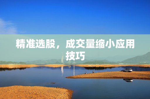 精准选股，成交量缩小应用技巧