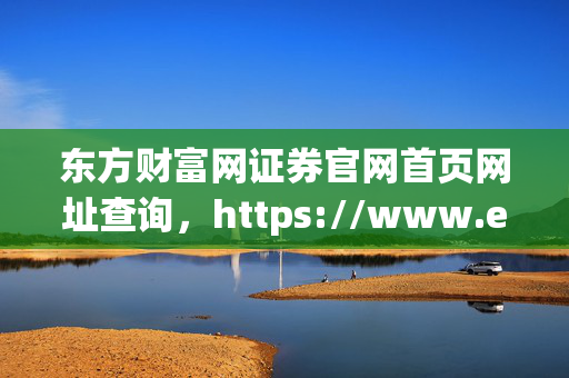东方财富网证券官网首页网址查询，https://www.eastmoney.com/index/index