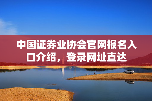 中国证券业协会官网报名入口介绍，登录网址直达