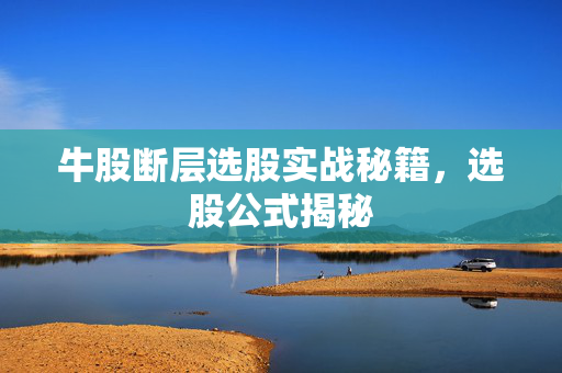 牛股断层选股实战秘籍，选股公式揭秘