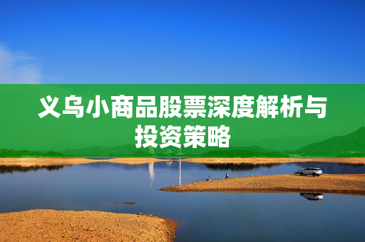 义乌小商品股票深度解析与投资策略