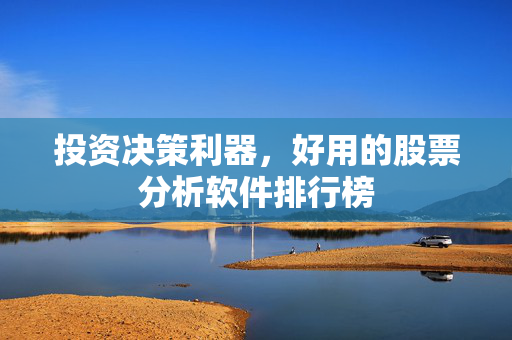 投资决策利器，好用的股票分析软件排行榜
