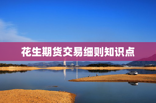 花生期货交易细则知识点