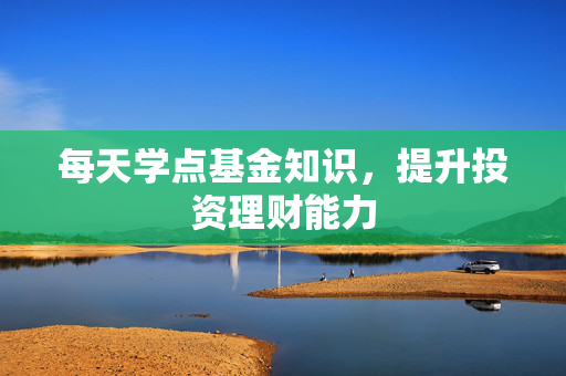 每天学点基金知识，提升投资理财能力