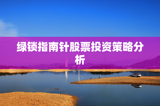 绿锁指南针股票投资策略分析