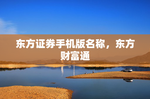 东方证券手机版名称，东方财富通