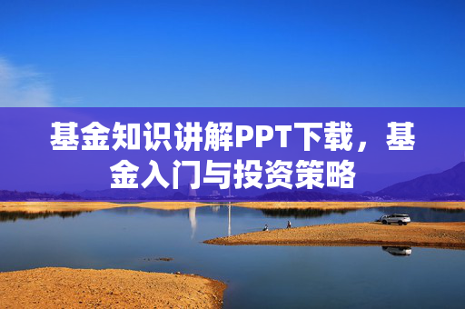 基金知识讲解PPT下载，基金入门与投资策略
