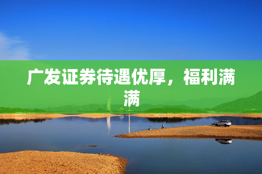 广发证券待遇优厚，福利满满
