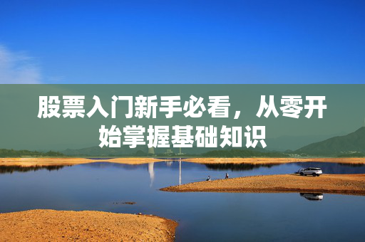 股票入门新手必看，从零开始掌握基础知识