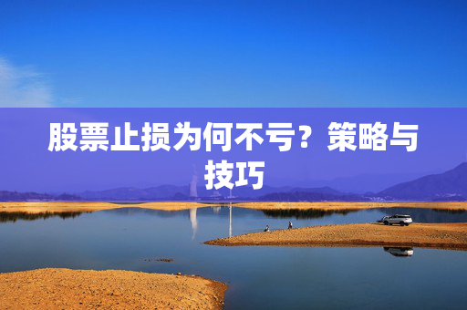 股票止损为何不亏？策略与技巧