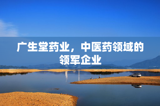 广生堂药业，中医药领域的领军企业
