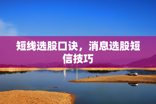 短线选股口诀，消息选股短信技巧