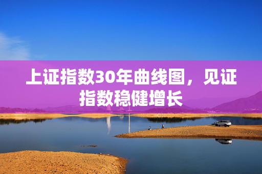 上证指数30年曲线图，见证指数稳健增长