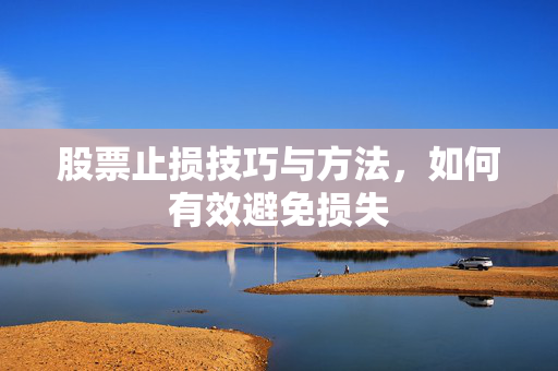 股票止损技巧与方法，如何有效避免损失