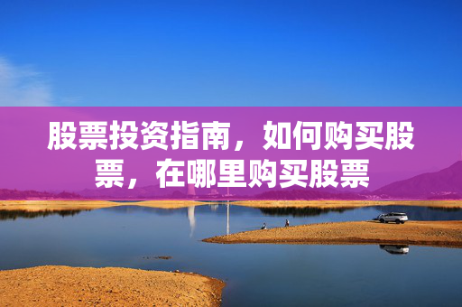 股票投资指南，如何购买股票，在哪里购买股票