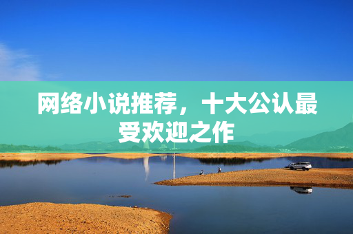 网络小说推荐，十大公认最受欢迎之作
