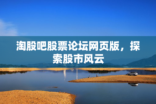 淘股吧股票论坛网页版，探索股市风云
