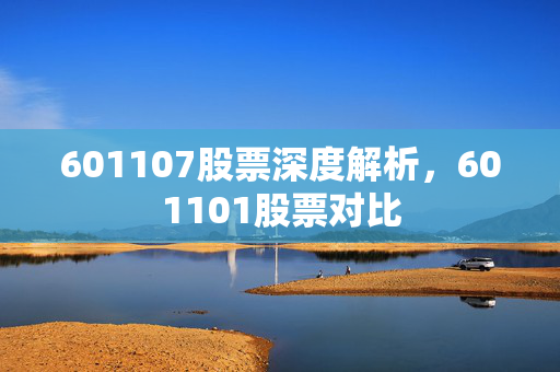 601107股票深度解析，601101股票对比
