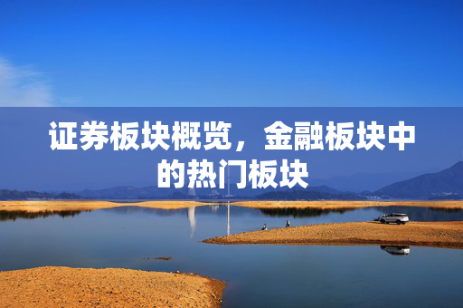 证券板块概览，金融板块中的热门板块