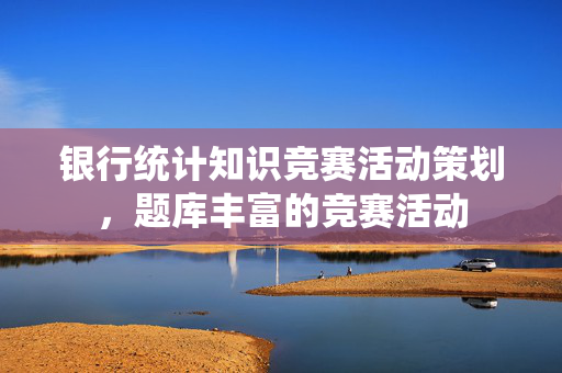 银行统计知识竞赛活动策划，题库丰富的竞赛活动