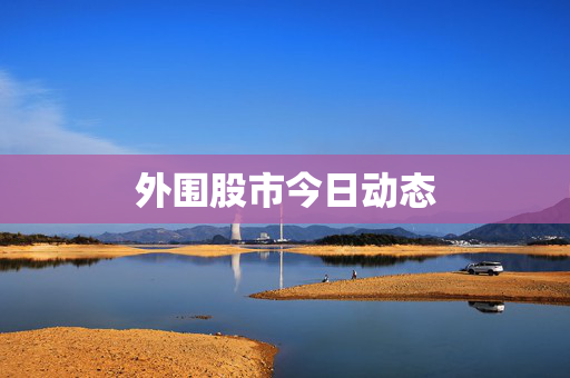 外围股市今日动态
