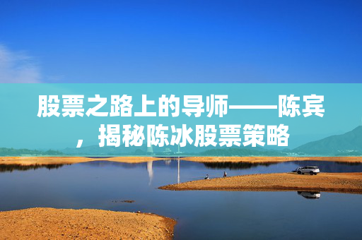 股票之路上的导师——陈宾，揭秘陈冰股票策略