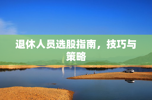 退休人员选股指南，技巧与策略