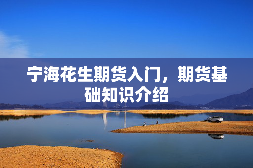 宁海花生期货入门，期货基础知识介绍