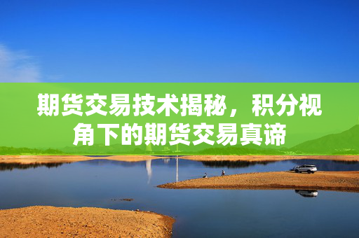 期货交易技术揭秘，积分视角下的期货交易真谛