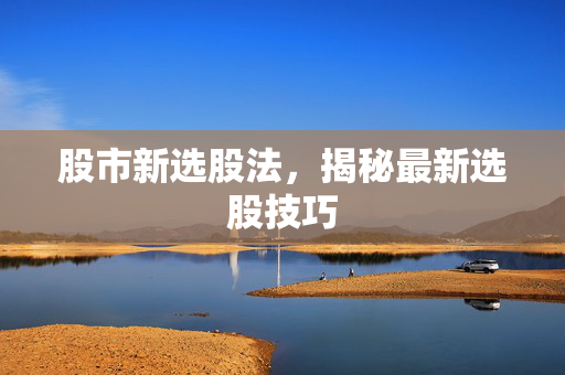 股市新选股法，揭秘最新选股技巧