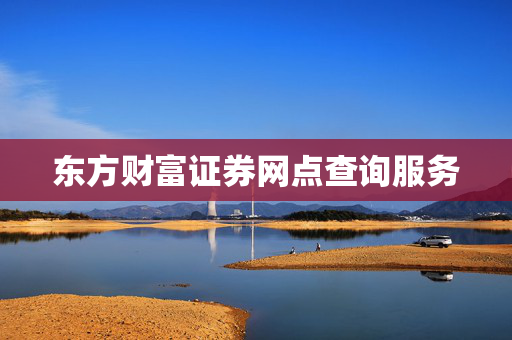 东方财富证券网点查询服务