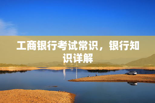 工商银行考试常识，银行知识详解