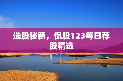 选股秘籍，侃股123每日荐股精选