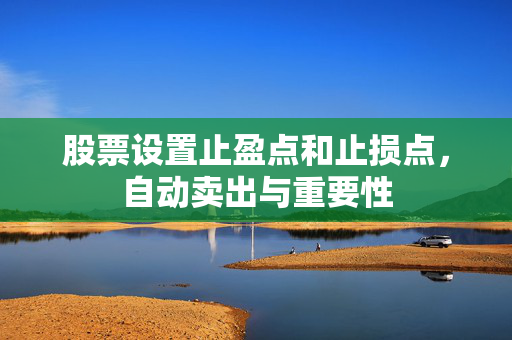 股票设置止盈点和止损点，自动卖出与重要性