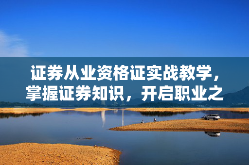 证券从业资格证实战教学，掌握证券知识，开启职业之路
