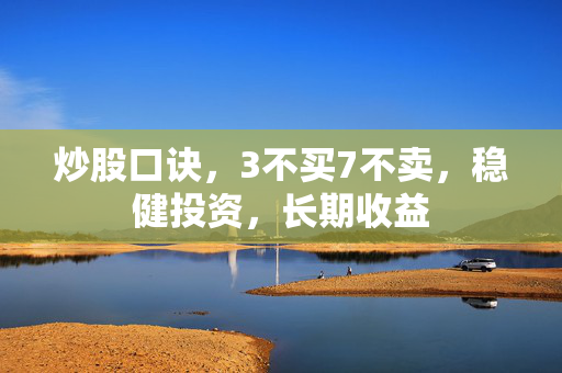 炒股口诀，3不买7不卖，稳健投资，长期收益