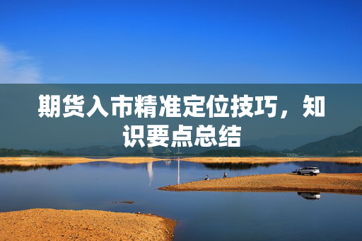 期货入市精准定位技巧，知识要点总结