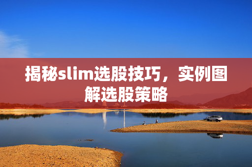 揭秘slim选股技巧，实例图解选股策略